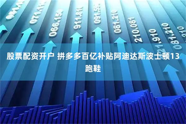 股票配资开户 拼多多百亿补贴阿迪达斯波士顿13跑鞋