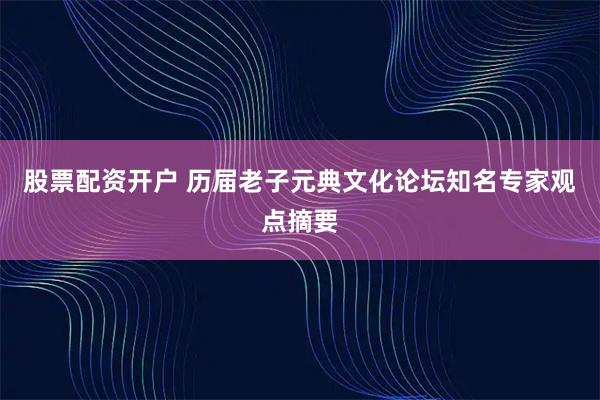 股票配资开户 历届老子元典文化论坛知名专家观点摘要