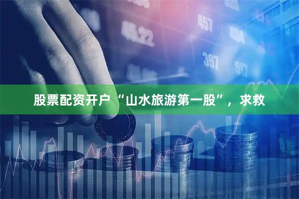 股票配资开户 “山水旅游第一股”，求救