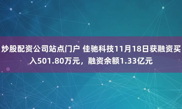 炒股配资公司站点门户 佳驰科技11月18日获融资买入501.80万元，融资余额1.33亿元