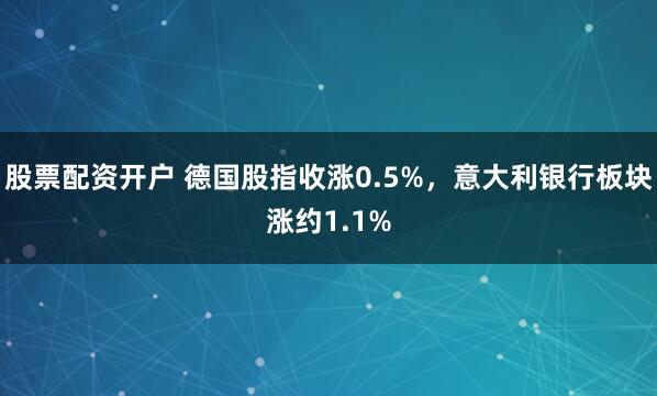股票配资开户 德国股指收涨0.5%，意大利银行板块涨约1.1%
