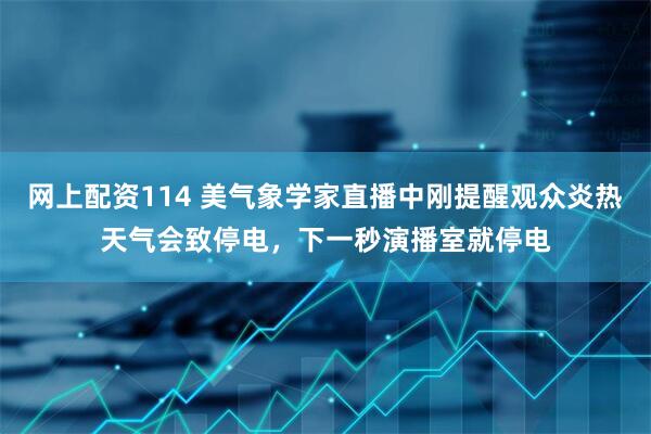 网上配资114 美气象学家直播中刚提醒观众炎热天气会致停电，下一秒演播室就停电