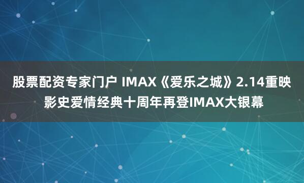 股票配资专家门户 IMAX《爱乐之城》2.14重映 影史爱情经典十周年再登IMAX大银幕