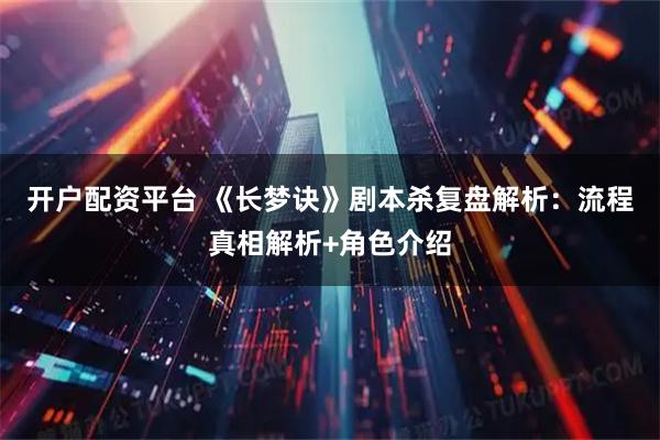 开户配资平台 《长梦诀》剧本杀复盘解析：流程真相解析+角色介绍