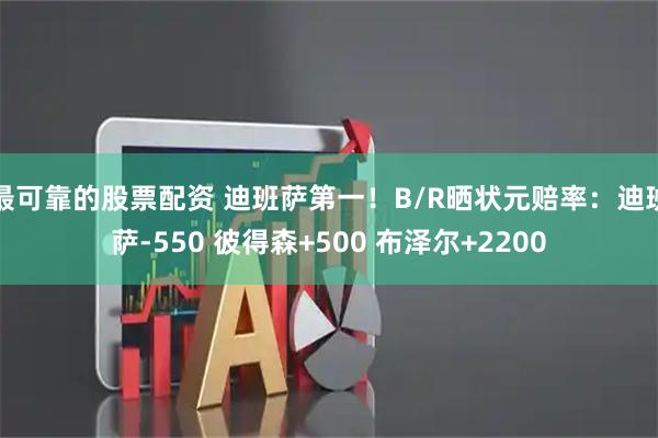 最可靠的股票配资 迪班萨第一！B/R晒状元赔率：迪班萨-550 彼得森+500 布泽尔+2200