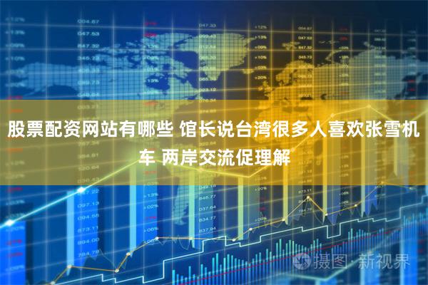 股票配资网站有哪些 馆长说台湾很多人喜欢张雪机车 两岸交流促理解