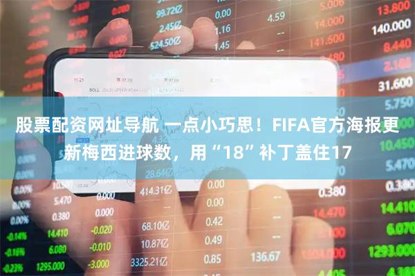 股票配资网址导航 一点小巧思！FIFA官方海报更新梅西进球数，用“18”补丁盖住17