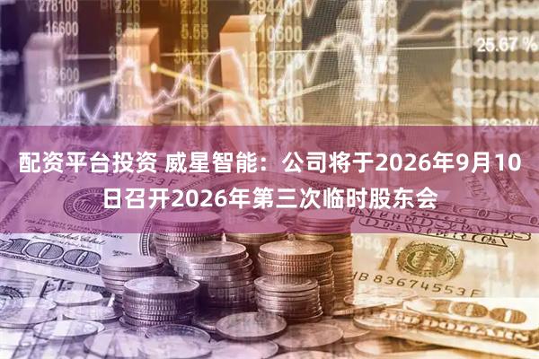 配资平台投资 威星智能：公司将于2026年9月10日召开2026年第三次临时股东会